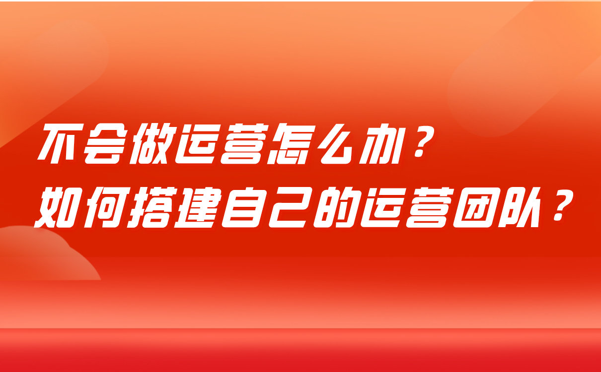 不會做運營怎么辦，培訓機構如何搭建自己的運營團隊？