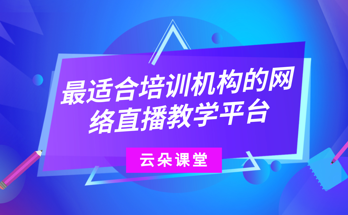 哪個線上教學平臺好-培訓機構在線教育平臺系統搭建