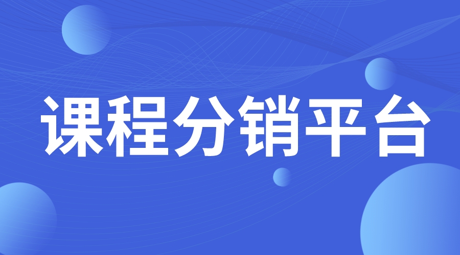 課程分銷平臺_綜合課程分銷平臺_哪個分銷平臺比較好