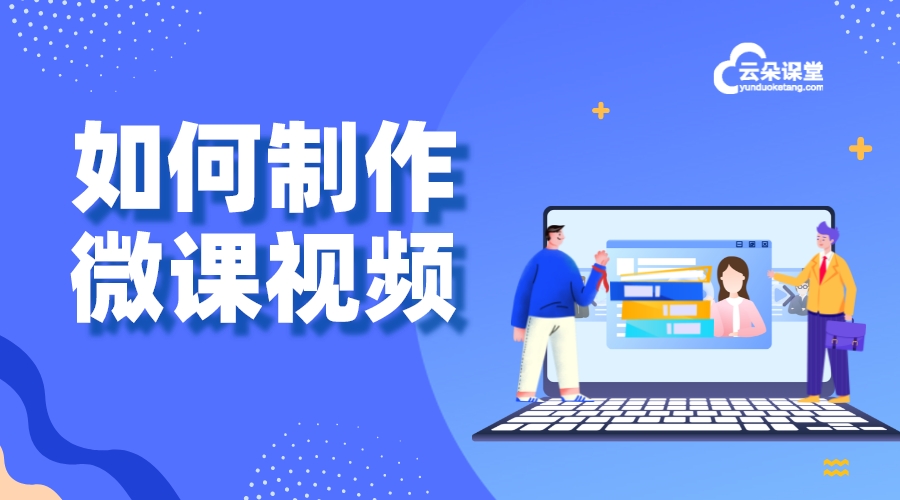 微課視頻制作軟件推薦：云朵課堂讓創作更簡單